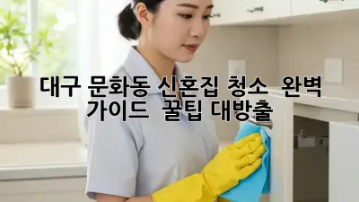 대구 문화동 신혼집 청소 ✨ 완벽 가이드 & 꿀팁 대방출!