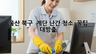울산 북구 🏡 계단 난간 청소 ✨ 꿀팁 대방출! 🧽